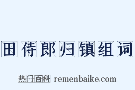 田侍郎归镇组词是什么意思的图片